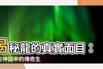 【龍是什麼】揭秘龍的真實面目：東方神話中的傳奇生物