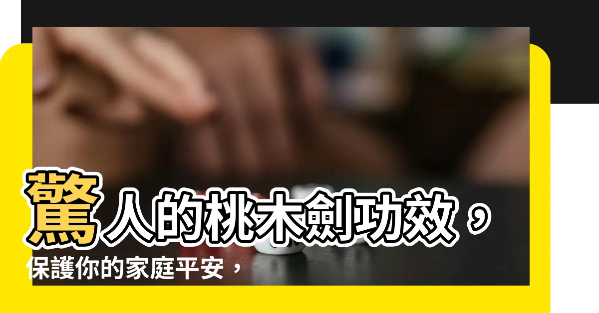 【桃木劍功效】驚人的桃木劍功效，保護你的家庭平安，為你的生活帶來幸福