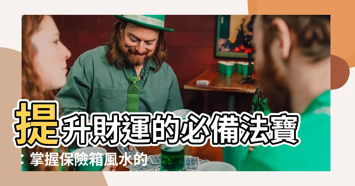 【保險箱風水】提升財運的必備法寶：掌握保險箱風水的秘訣