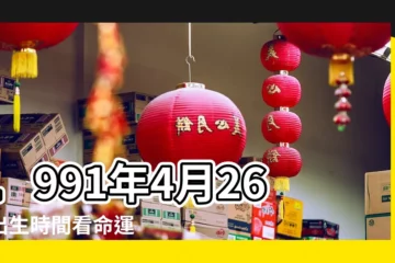 【1991年4月26日生日命運】1991年4月26日出生時間看命運 |1991年4月26日出生的人生辰八字測算 |1991年4月26日出生日期看命運 |