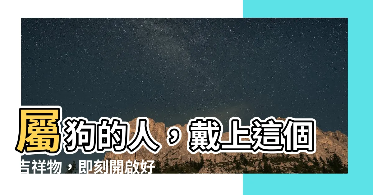 【屬狗配戴】屬狗的人，戴上這個吉祥物，即刻開啟好運大門！