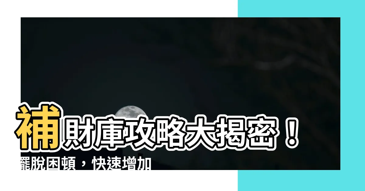 【財庫】補財庫攻略大揭密！擺脱困頓，快速增加財運神秘方法！