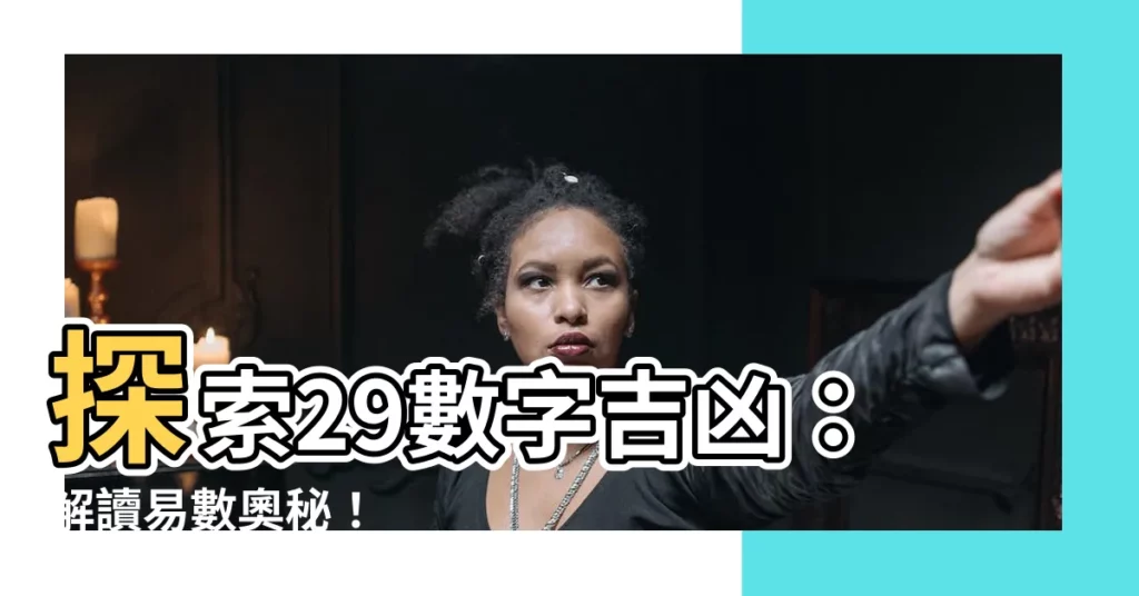 【29數字吉凶】探索29數字吉凶：解讀易數奧秘！