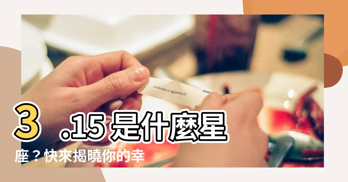 【3.15什麼星座】3.15 是什麼星座？快來揭曉你的幸運之星！