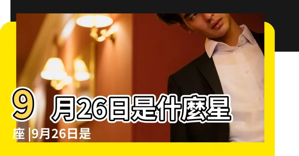9月26日是什麼星座 |9月26日是什麼星座 |9月26號出生是什麼星座 |【公9月26日是什麼星座的】