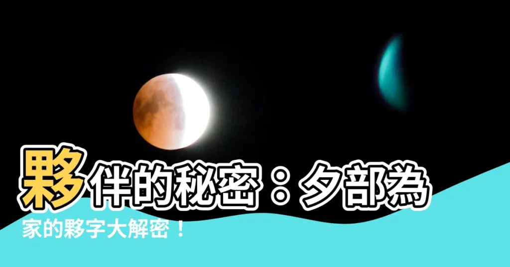 【夥 部首】夥伴的秘密：夕部為家的夥字大解密！