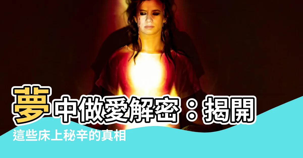 【夢中做愛】夢中做愛解密：揭開這些牀上秘辛的真相！