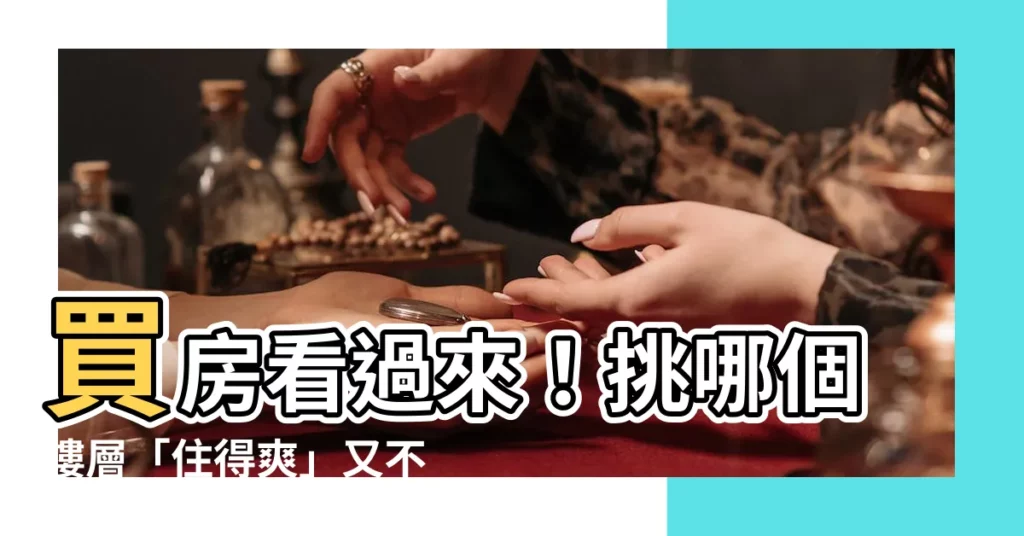 【買房樓層】買房看過來！挑哪個樓層「住得爽」又不後悔？