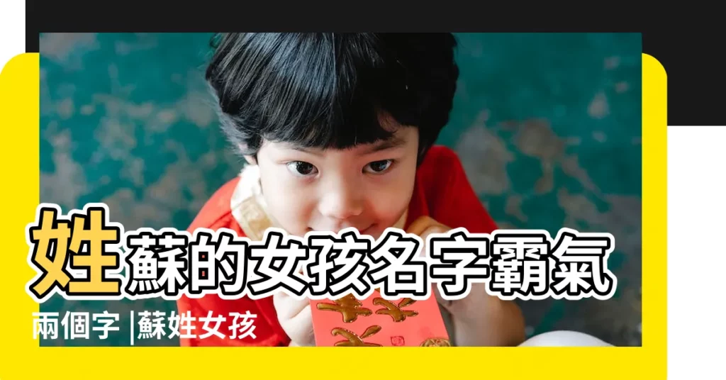 姓蘇的女孩名字霸氣兩個字 |蘇姓女孩名字大全蘇姓女孩名字要霸氣 |姓蘇的女生霸氣的名字 |【蘇姓女孩名字要霸氣】