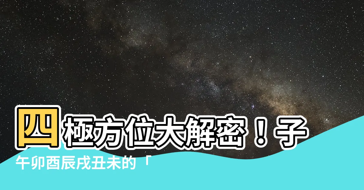 【子午卯酉辰戌醜未】四極方位大解密！子午卯酉辰戌醜未的「絕佳好運」密碼！