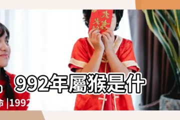 【1992年出生是什麼五行屬什麼的】1992年屬猴是什麼命 |1992年五行缺什麼屬猴的性格特點分析 |92年出生五行屬什麼 |