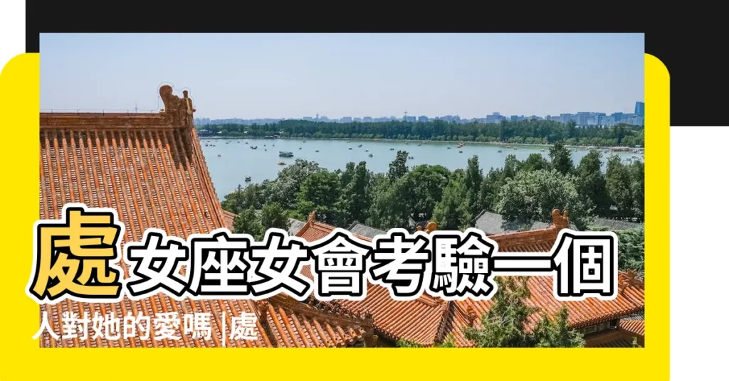 處女座女會考驗一個人對她的愛嗎 |處女女考驗你的方法方式 |處女女考驗你的步驟讓人無法理解 |【處女座女生會考驗人嗎】