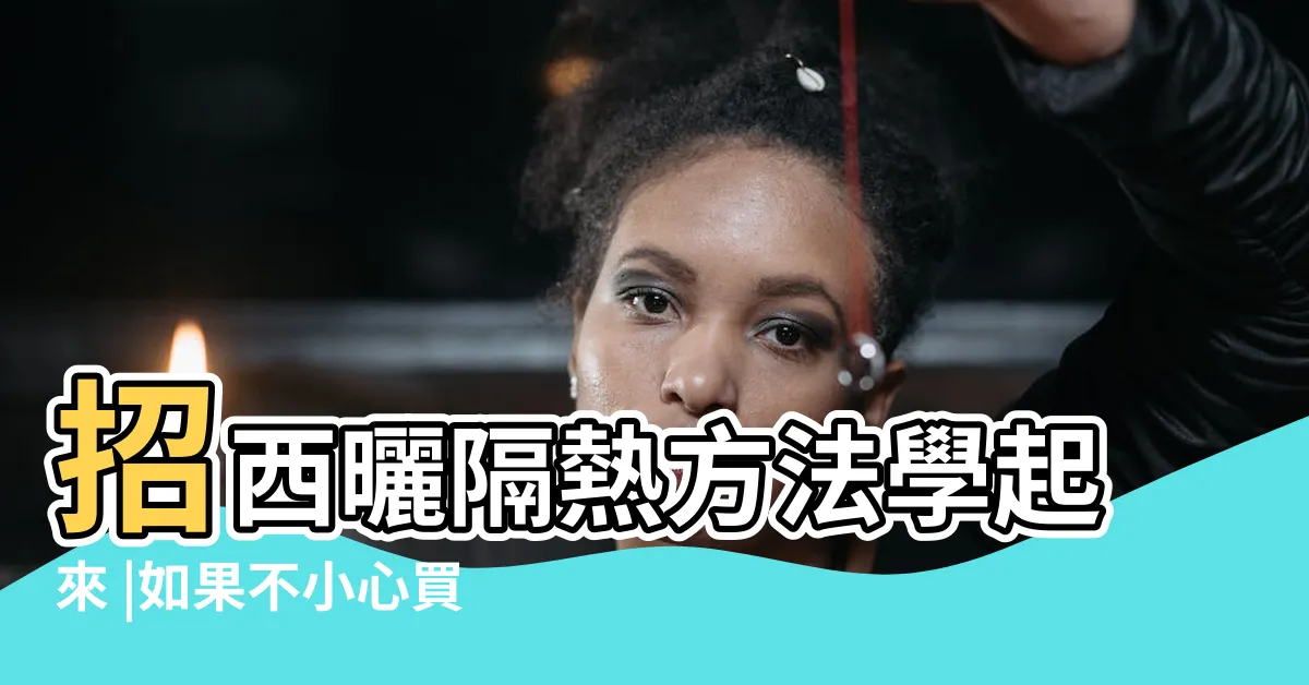 【房子西曬】招西曬隔熱方法學起來 |如果不小心買到西曬房也不必擔憂 |專家揭3大關鍵優勢 |