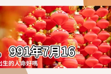 【農曆1991年7月16日命運】1991年7月16日出生的人命好嗎 |是什麼命 |1991年7月16日出生時間看命運 |