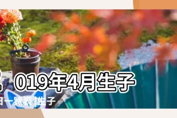 【2019年4月那天出生黃道吉日】2019年4月生子吉日一覽表 |生子吉日 |2019年4月黃道吉日一覽表 |