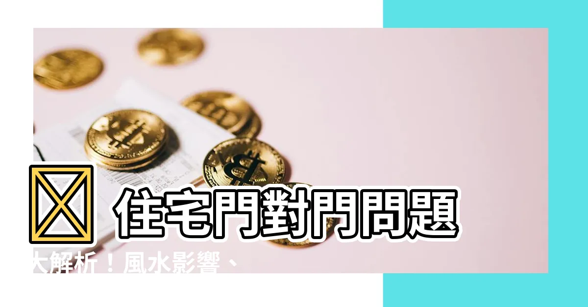 【住宅門對門】🏠 住宅門對門問題大解析！風水影響、化解妙招公開 🏠