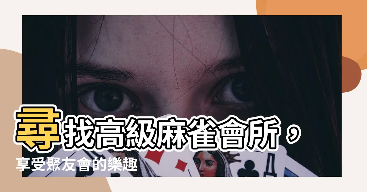 【麻雀會所】尋找高級麻雀會所，享受聚友會的樂趣