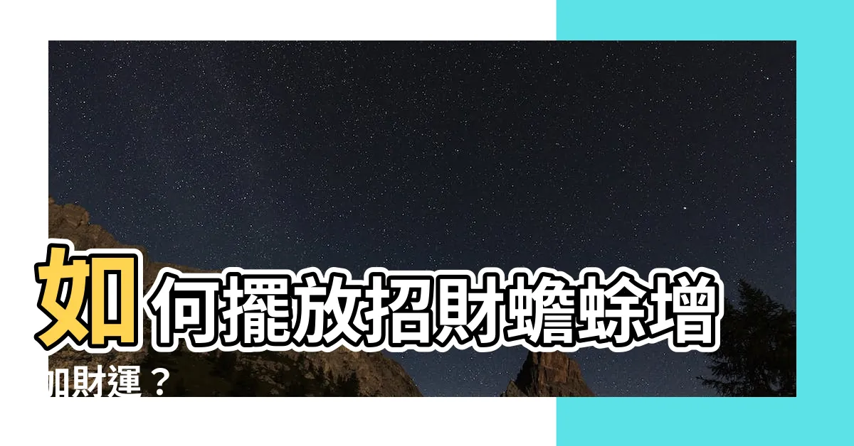 【招財蟾蜍怎麼擺】如何擺放招財蟾蜍增加財運？