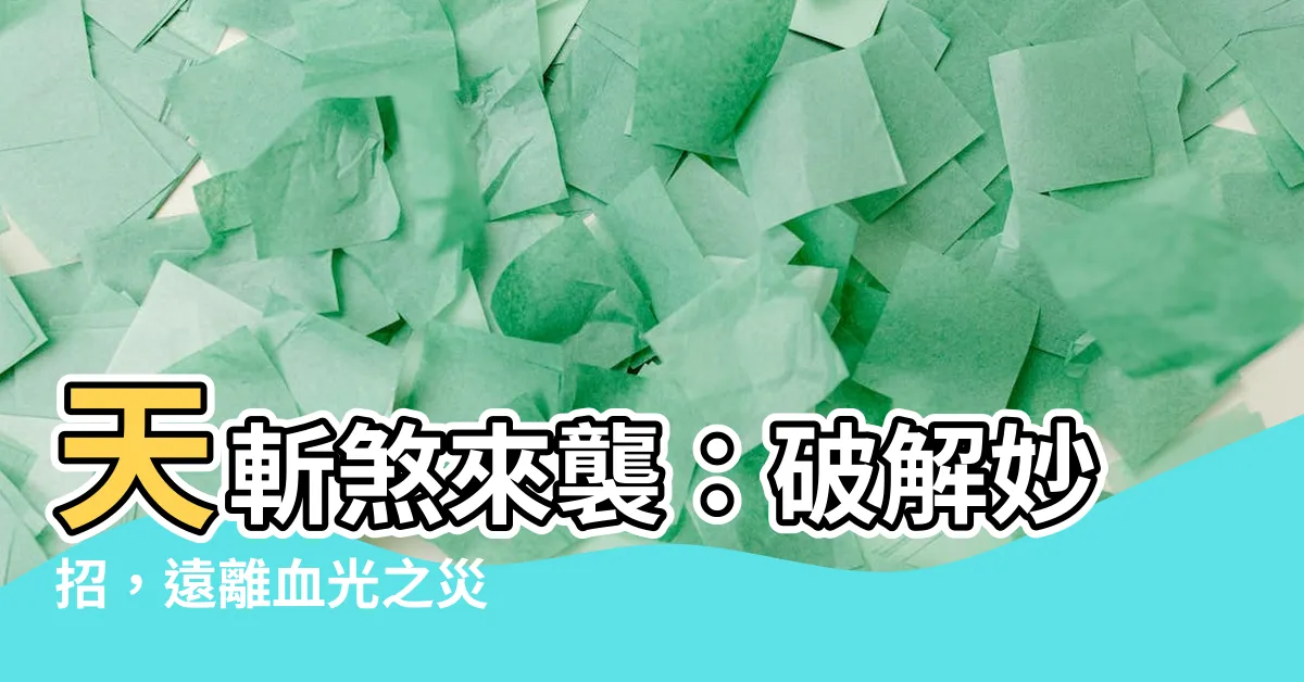 【天斬煞破解】天斬煞來襲：破解妙招，遠離血光之災