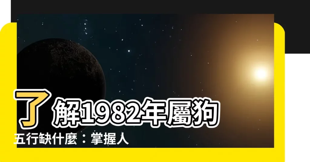 【1982年五行缺什麼】瞭解1982年屬狗五行缺什麼：掌握人生運勢的秘密
