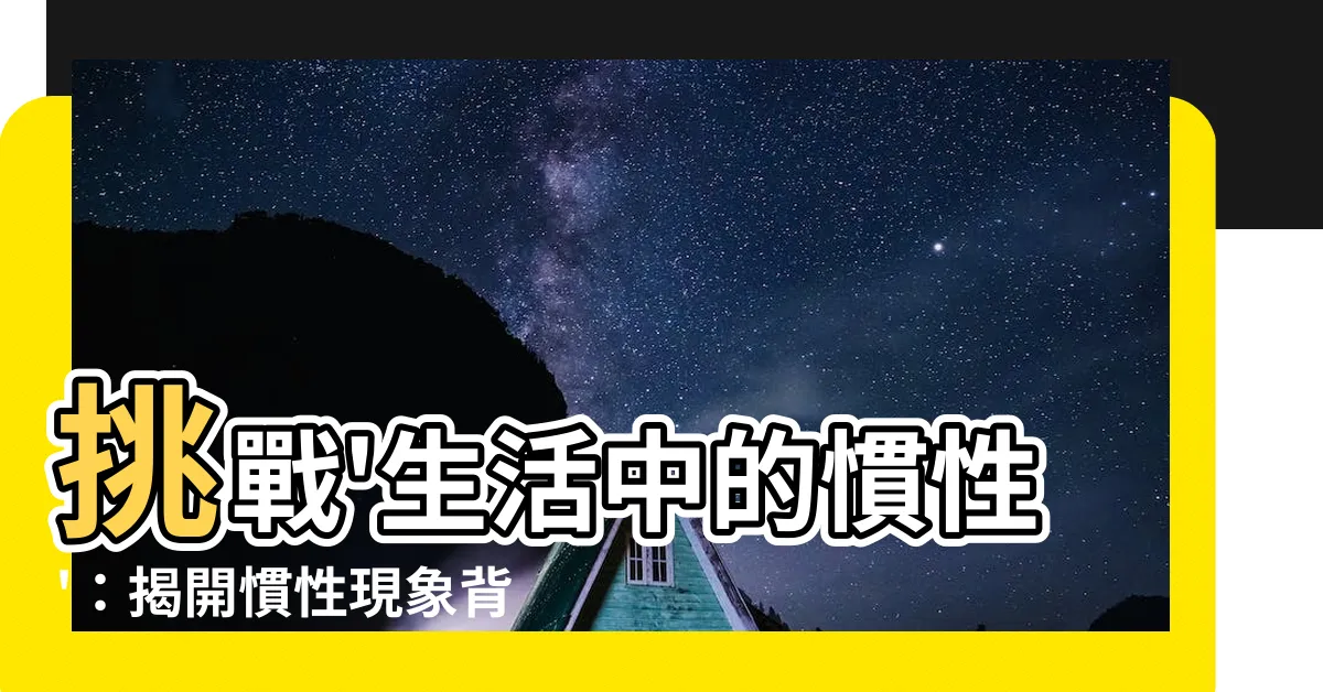 【生活中的慣性】挑戰'生活中的慣性'：揭開慣性現象背後的奧秘與意義