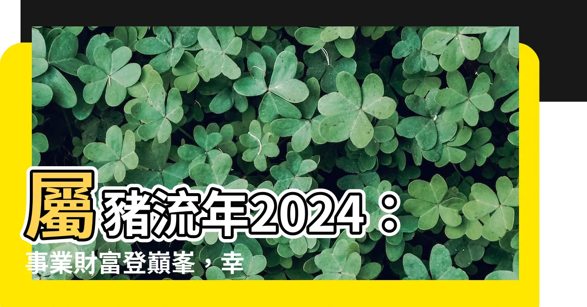 【屬豬流年】屬豬流年2024：事業財富登巔峯，幸運色與壓倒性運勢揭曉！
