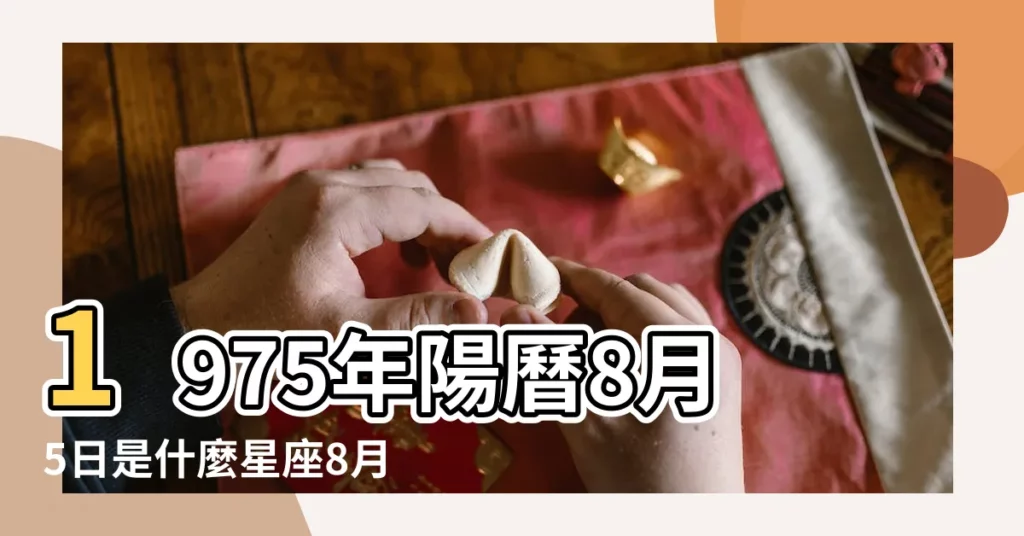 1975年陽曆8月5日是什麼星座8月5號陽曆是什麼星座 |1975年出生的人什麼星座 |1975年是什麼星座 |【75年是什麼星座】