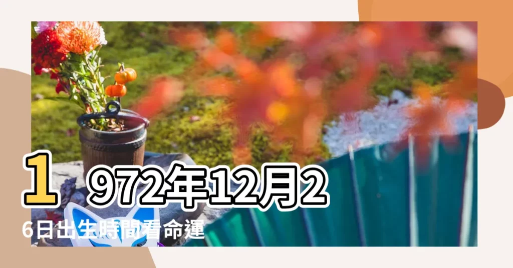 1972年12月26日出生時間看命運 |1972年12月26日農曆多少號 |公曆1972年12月26日是農曆幾月幾號 |【陰曆1972年12月26日】