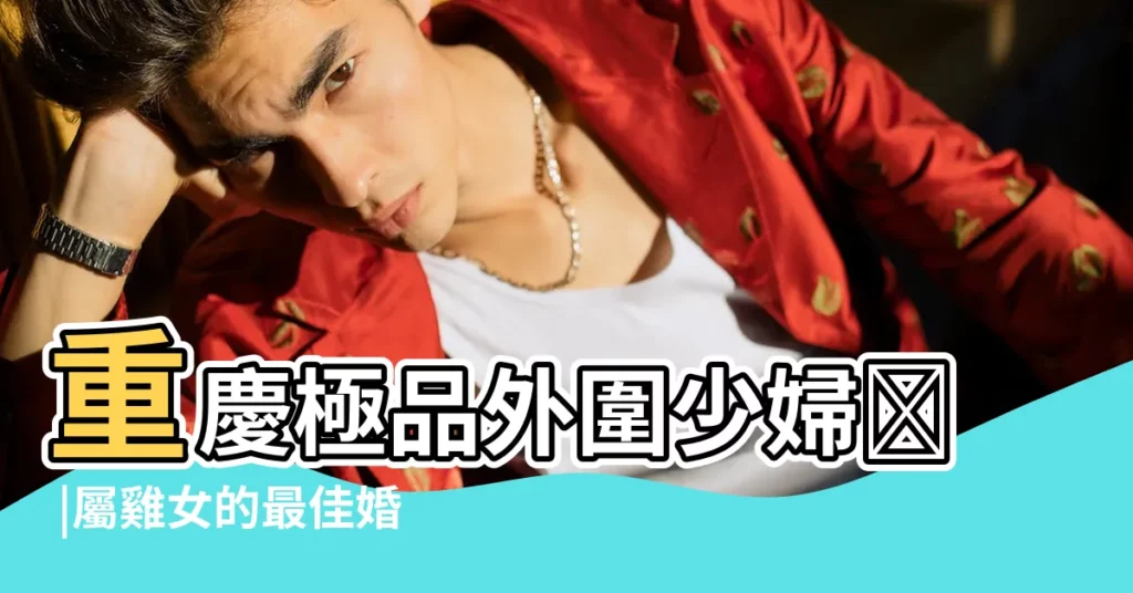 重慶極品外圍少婦ಥ |屬雞女的最佳婚配屬相屬雞女和什麼屬相最配 |屬雞的人和什麼屬相最配 |【雞最佳配什麼意思】