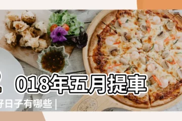 【2018年5月提車看日子】2018年五月提車的好日子有哪些 |2018年5月提車好日子 |公曆2018年5月5日 |