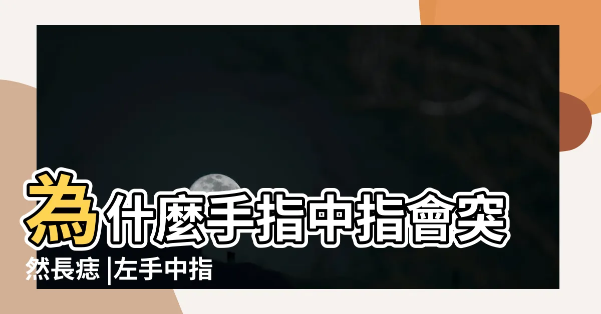 【左手中指突然長痣】為什麼手指中指會突然長痣 |左手中指突然長了個痣是為什麼 |女左手中指長痣圖解大全有什麼影響 |