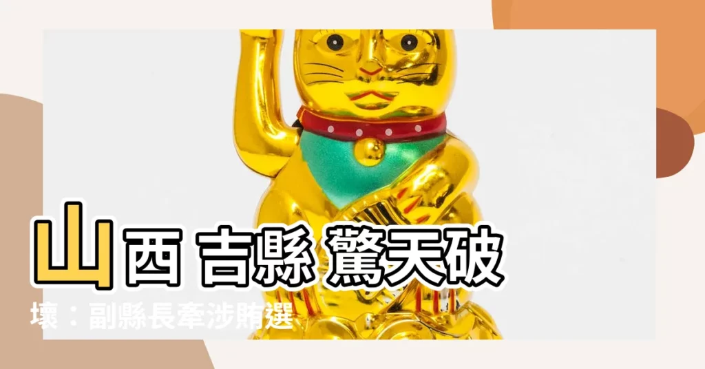 【山西 吉縣 破壞】山西 吉縣 驚天破壞：副縣長牽涉賄選案，教會也遭殃