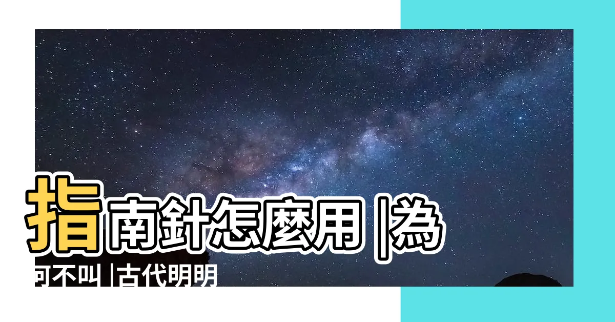 【指南針 紅色箭頭】指南針怎麼用 |為何不叫 |古代明明有指南針了 |