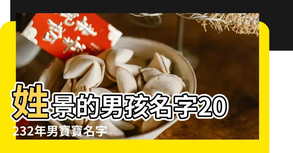 姓景的男孩名字20232年男寶寶名字用什麼字俗氣 |景姓寶寶名字大全男孩屬金景男孩名字帶金叫什麼好聽 |姓景男孩兩個字名字大全景姓2個字男寶寶起名 |【姓景名字大全兩個男孩名字】