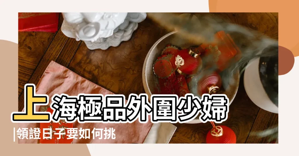 上海極品外圍少婦 |領證日子要如何挑選 |2018年10月安牀吉日在線查詢 |【2018年10月25那天安牀好】