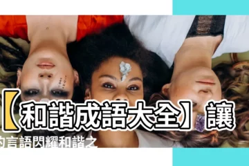 【和諧成語】【和諧成語大全】讓你的言語閃耀和諧之光