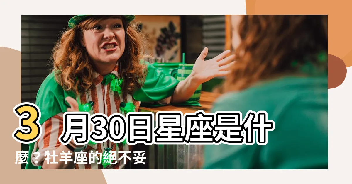 【3月30日星座】3月30日星座是什麼？牡羊座的絕不妥協！