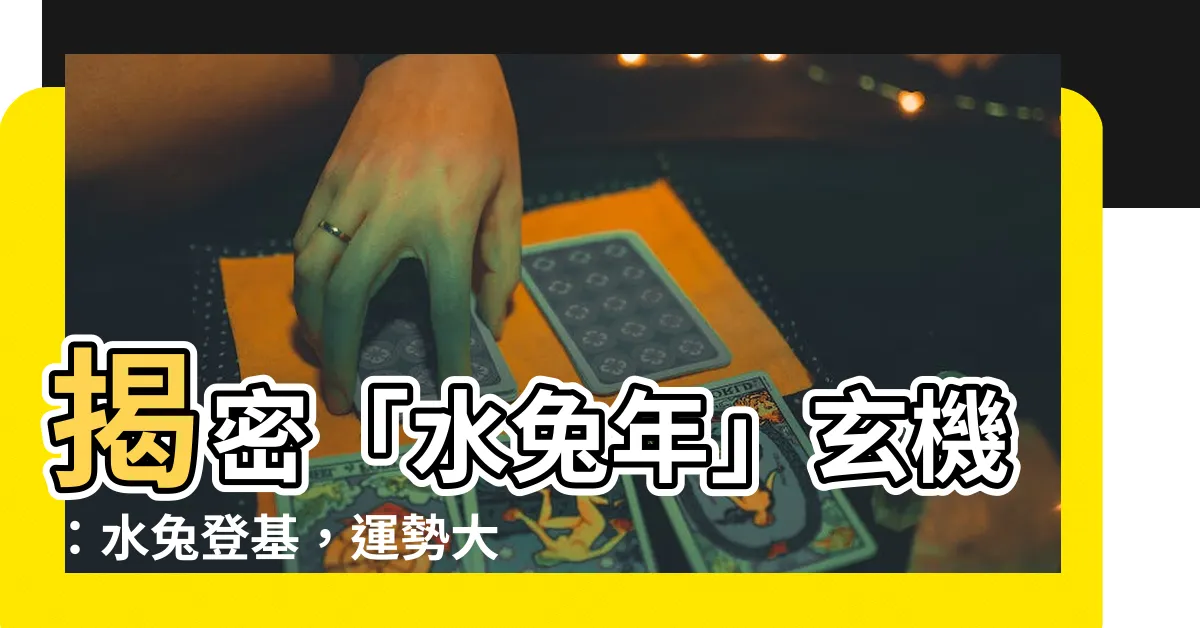【水兔】揭密「水兔年」玄機：水兔登基，運勢大洗牌？