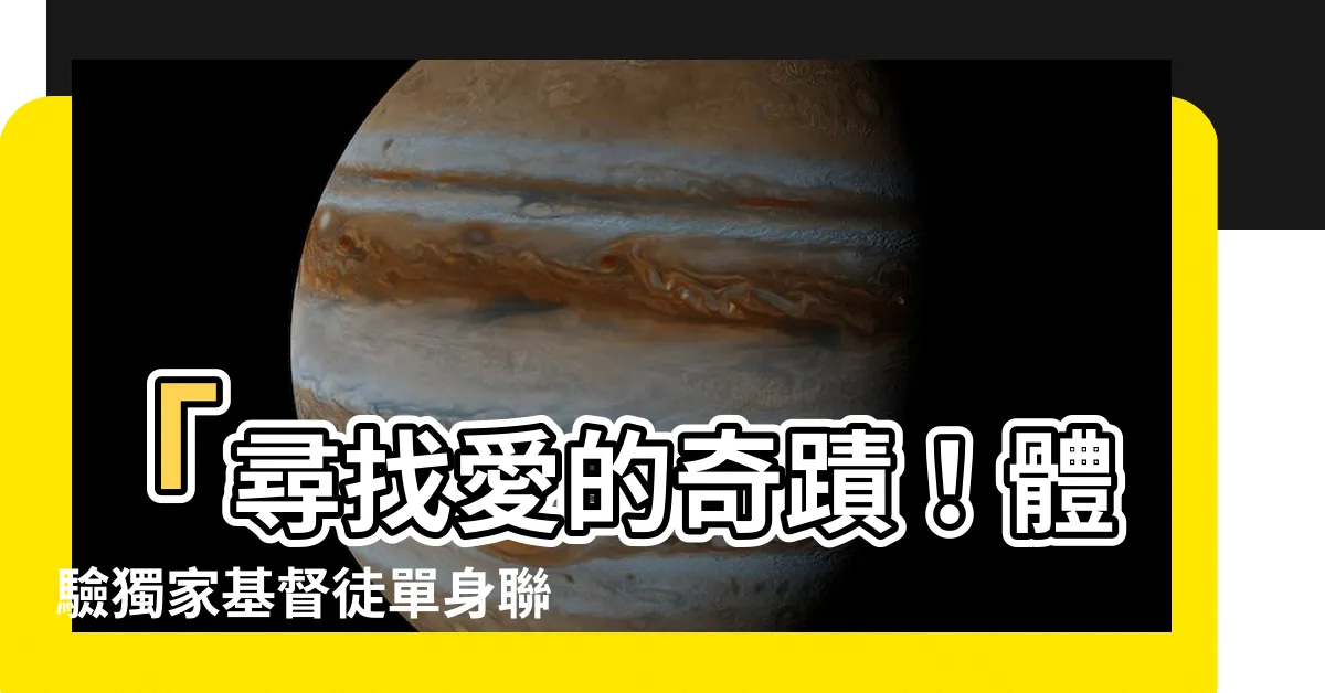 【基督徒單身聯誼】「尋找愛的奇蹟！體驗獨家基督徒單身聯誼！」