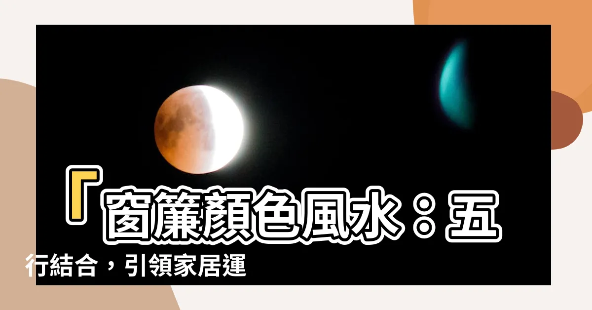 【窗簾顏色風水】「窗簾顏色風水：五行結合，引領家居運勢！」