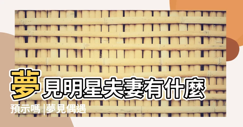 夢見明星夫妻有什麼預示嗎 |夢見偶遇明星夫妻 |夢見夫妻明星什麼意思 |【周公解夢明星夫妻】