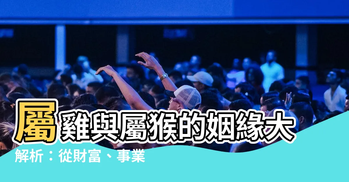 【屬雞和屬猴】屬雞與屬猴的姻緣大解析：從財富、事業到情感一網打盡！