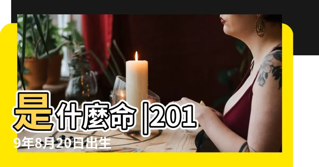 是什麼命 |2019年8月20日出生的人五行缺什麼 |2019年8月20日出生的人命好嗎 |【2019年8月20日八字】