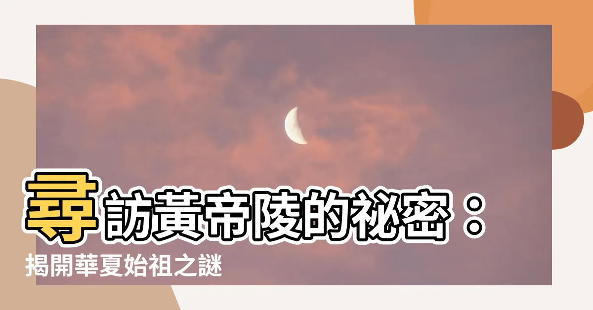 【皇帝陵】尋訪黃帝陵的秘密：揭開華夏始祖之謎