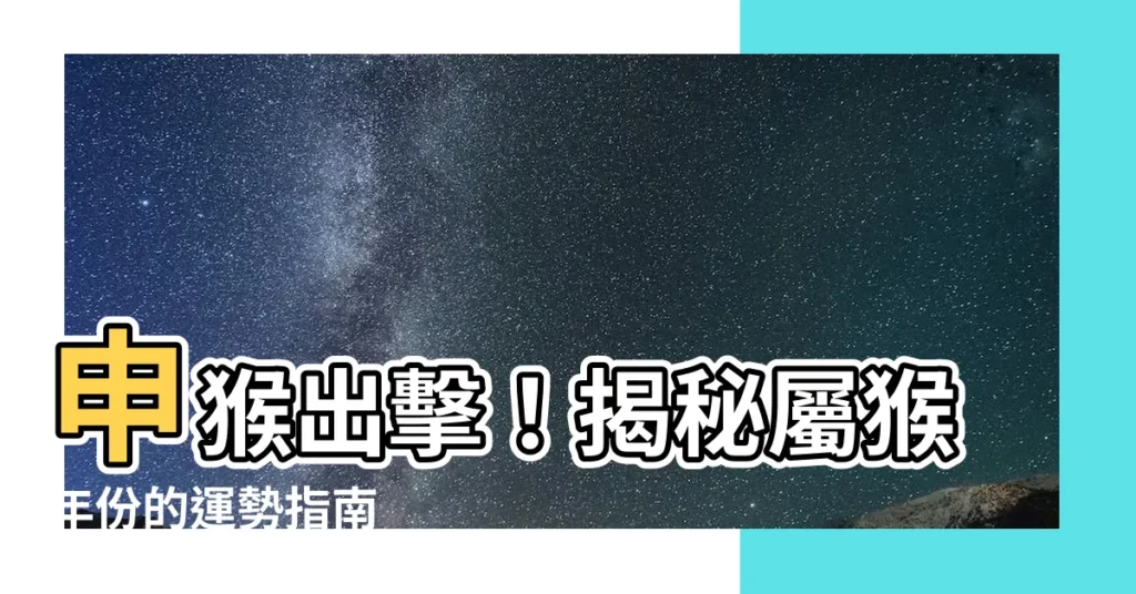 【申猴年份】申猴出擊！揭秘屬猴年份的運勢指南