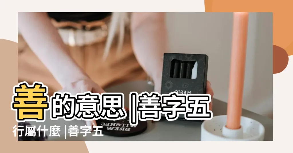 善的意思 |善字五行屬什麼 |善字五行屬什麼 |【善屬於五行什屬性】