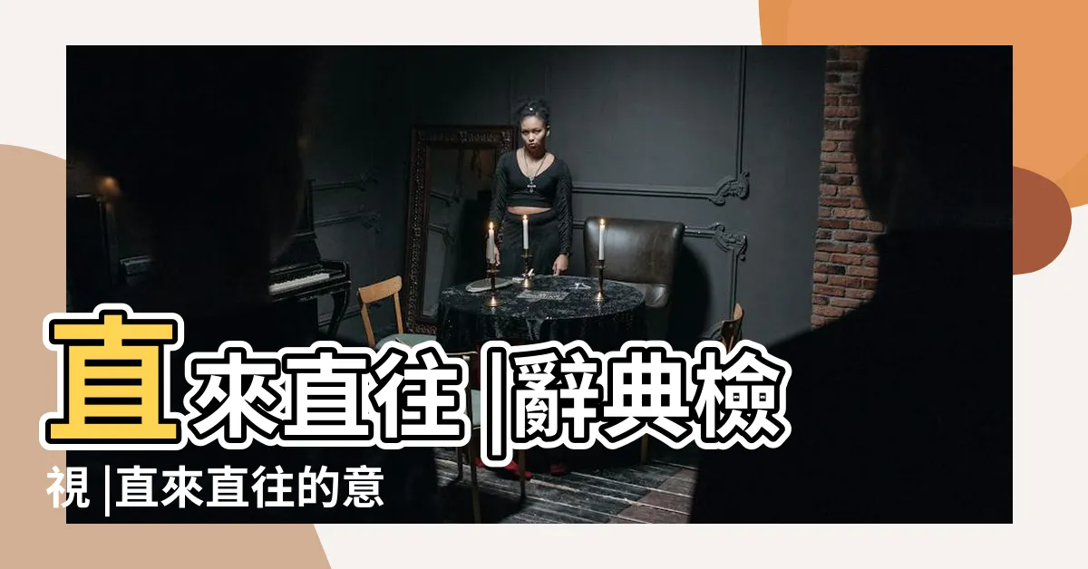 【直來直往意思】直來直往 |辭典檢視 |直來直往的意思 |