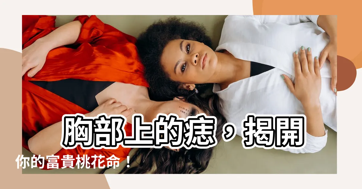 【胸部上的痣】 胸部上的痣，揭開你的富貴桃花命！