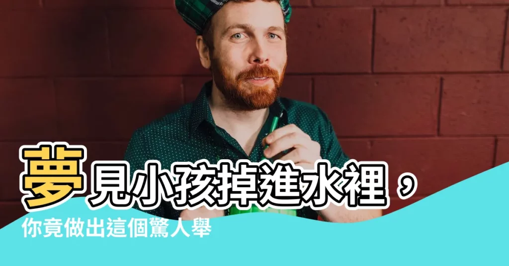 【夢見小孩掉進水裡】夢見小孩掉進水裡，你竟做出這個驚人舉動！解夢揭秘背後含義
