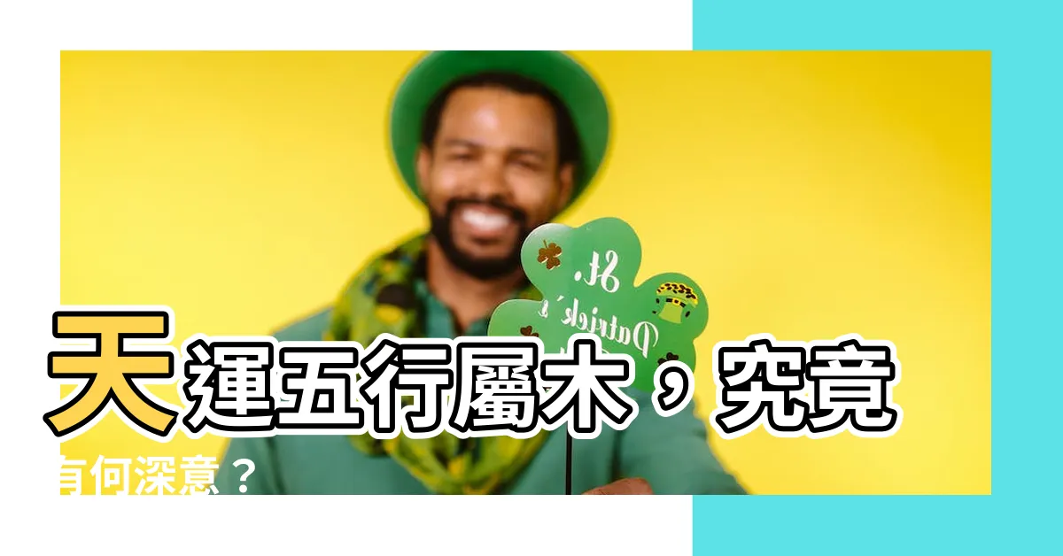 【天運五行屬木】天運五行屬木，究竟有何深意？